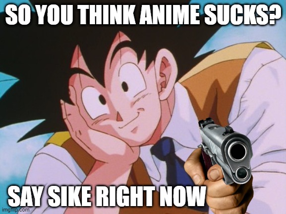 Goku calm down boy | SO YOU THINK ANIME SUCKS? SAY SIKE RIGHT NOW | image tagged in memes,condescending goku | made w/ Imgflip meme maker