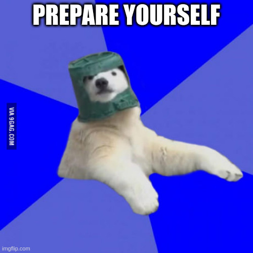 Poorly prepared polar bear | PREPARE YOURSELF | image tagged in poorly prepared polar bear | made w/ Imgflip meme maker