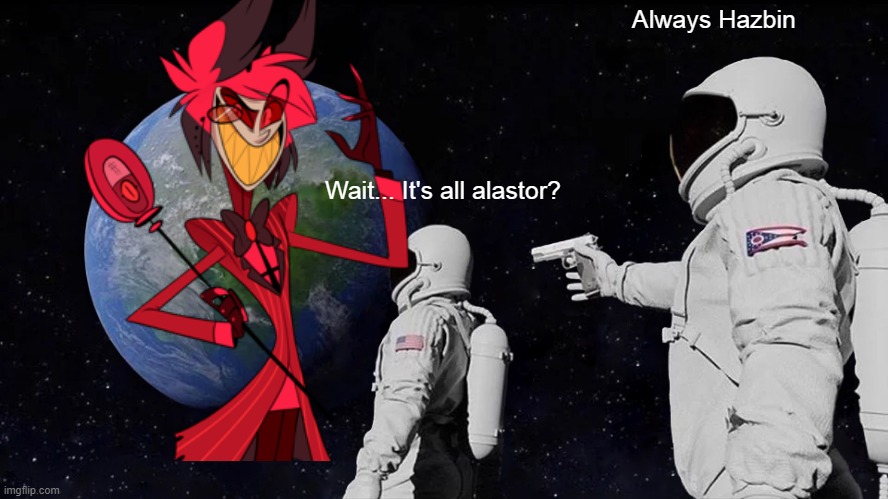 Only Alastor fans will get it | Always Hazbin; Wait... It's all alastor? | image tagged in funny meme | made w/ Imgflip meme maker