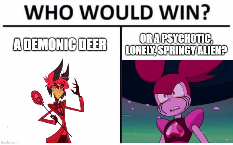 I really want to know your thoughts | A DEMONIC DEER; OR A PSYCHOTIC, LONELY, SPRINGY ALIEN? | image tagged in memes,who would win | made w/ Imgflip meme maker