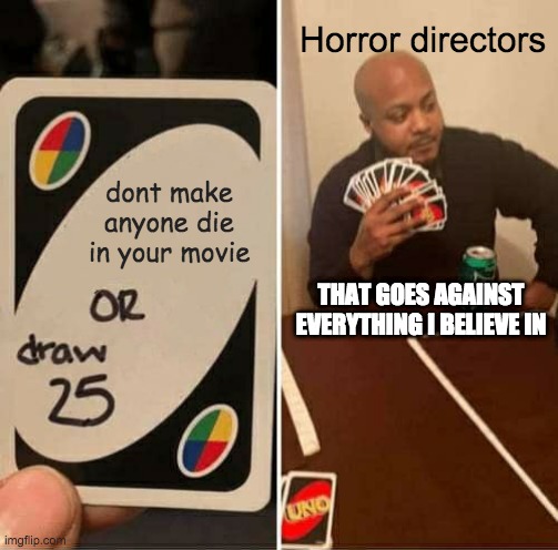 UNO Draw 25 Cards | Horror directors; dont make anyone die in your movie; THAT GOES AGAINST EVERYTHING I BELIEVE IN | image tagged in memes,uno draw 25 cards | made w/ Imgflip meme maker