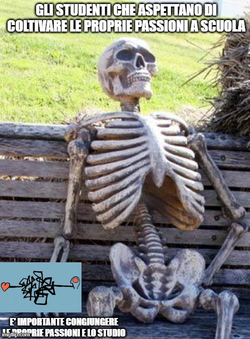 Waiting Skeleton Meme | GLI STUDENTI CHE ASPETTANO DI COLTIVARE LE PROPRIE PASSIONI A SCUOLA; E' IMPORTANTE CONGIUNGERE LE PROPRIE PASSIONI E LO STUDIO | image tagged in memes,waiting skeleton | made w/ Imgflip meme maker