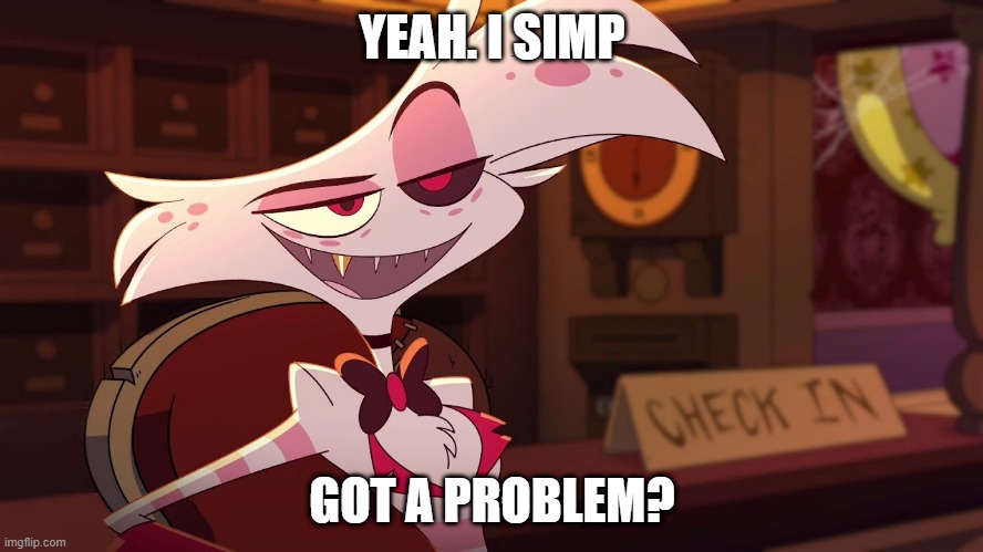 Got a problem? | YEAH. I SIMP; GOT A PROBLEM? | image tagged in hazbin hotel - angel dust | made w/ Imgflip meme maker