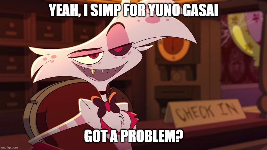 I mean, is it that bad? | YEAH, I SIMP FOR YUNO GASAI; GOT A PROBLEM? | image tagged in hazbin hotel - angel dust | made w/ Imgflip meme maker