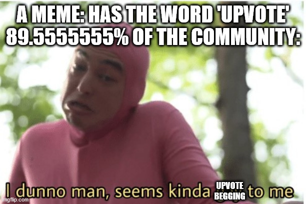 Upvote? | A MEME: HAS THE WORD 'UPVOTE'
89.5555555% OF THE COMMUNITY:; UPVOTE BEGGING | image tagged in i dunno man seems kinda gay to me | made w/ Imgflip meme maker