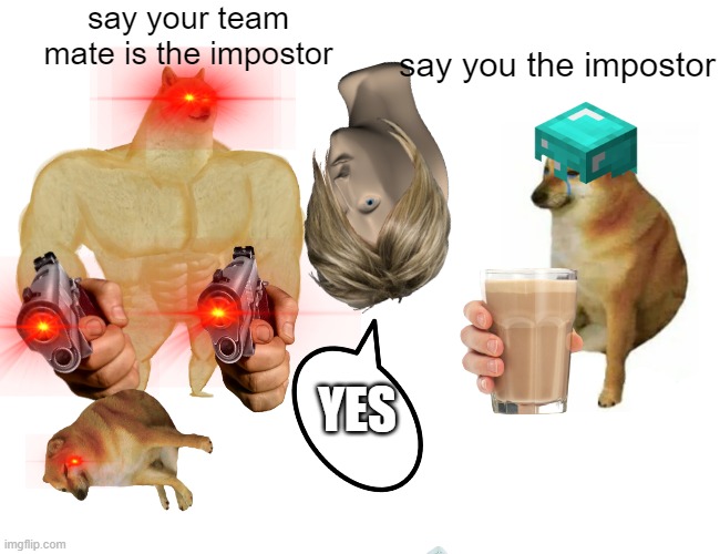 Buff Doge vs. Cheems Meme | say your team mate is the impostor; say you the impostor; YES | image tagged in memes,buff doge vs cheems | made w/ Imgflip meme maker