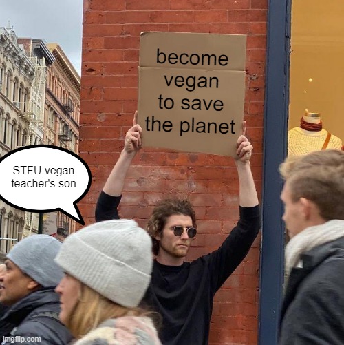 Vegan son | become vegan to save the planet; STFU vegan teacher's son | image tagged in memes,guy holding cardboard sign | made w/ Imgflip meme maker