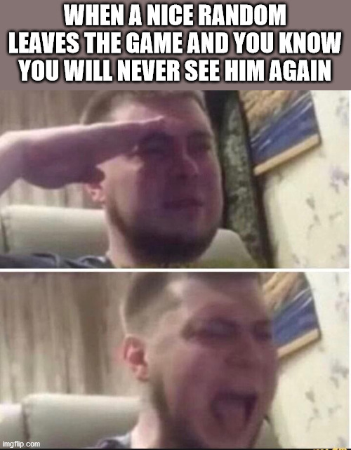 every. single. time. | WHEN A NICE RANDOM LEAVES THE GAME AND YOU KNOW YOU WILL NEVER SEE HIM AGAIN | image tagged in crying salute | made w/ Imgflip meme maker