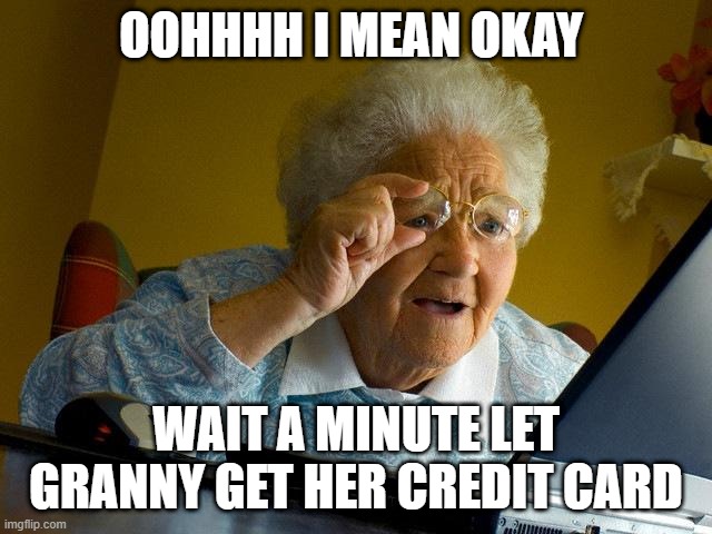 granny is coming | OOHHHH I MEAN OKAY WAIT A MINUTE LET GRANNY GET HER CREDIT CARD | image tagged in memes,grandma finds the internet | made w/ Imgflip meme maker