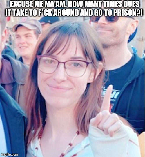 EXCUSE ME MA'AM. HOW MANY TIMES DOES IT TAKE TO F*CK AROUND AND GO TO PRISON?I | made w/ Imgflip meme maker