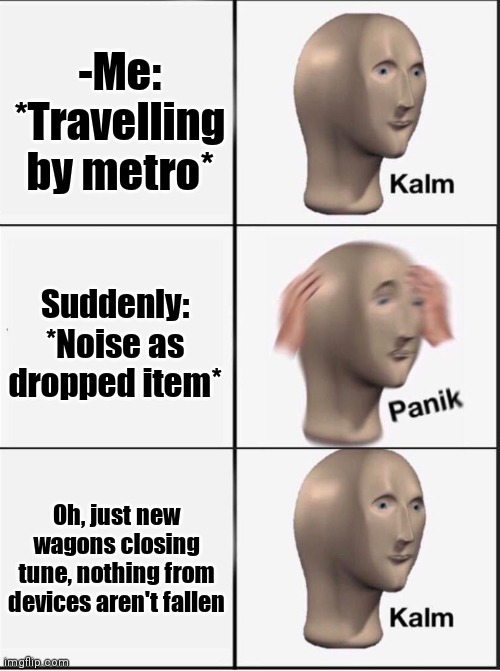 -Be careful. |  -Me: *Travelling by metro*; Suddenly: *Noise as dropped item*; Oh, just new wagons closing tune, nothing from devices aren't fallen | image tagged in reverse kalm panik,metro,volkswagon,public transport,wifi drops,calm down | made w/ Imgflip meme maker
