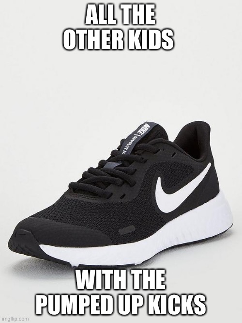 ALL THE OTHER KIDS WITH THE PUMPED UP KICKS | made w/ Imgflip meme maker