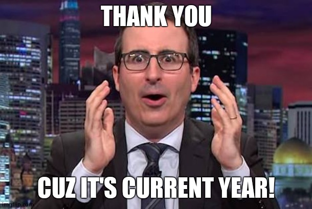 John oliver | THANK YOU CUZ IT'S CURRENT YEAR! | image tagged in john oliver | made w/ Imgflip meme maker