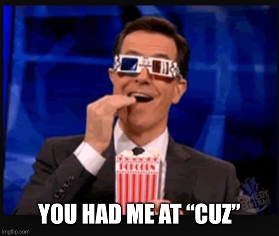 Stephen Colbert movies | YOU HAD ME AT “CUZ” | image tagged in stephen colbert movies | made w/ Imgflip meme maker