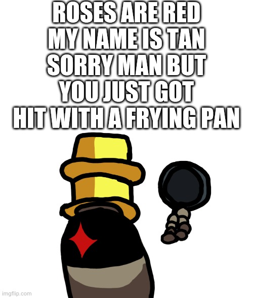 Enjoy being panned for five minutes. (Owner note: doesnt fit as well but it works.) | ROSES ARE RED
MY NAME IS TAN
SORRY MAN BUT
YOU JUST GOT HIT WITH A FRYING PAN | image tagged in memes | made w/ Imgflip meme maker