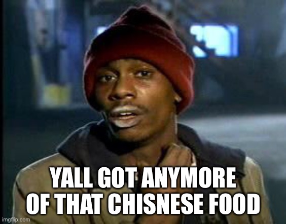 Yall Got Any More Of | YALL GOT ANYMORE OF THAT CHISNESE FOOD | image tagged in yall got any more of | made w/ Imgflip meme maker