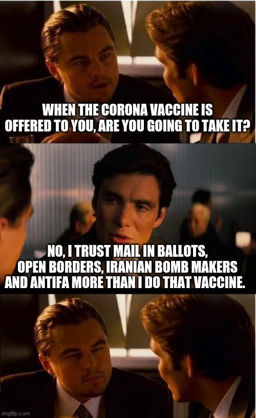 I am the trusting type | WHEN THE CORONA VACCINE IS OFFERED TO YOU, ARE YOU GOING TO TAKE IT? NO, I TRUST MAIL IN BALLOTS, OPEN BORDERS, IRANIAN BOMB MAKERS AND ANTIFA MORE THAN I DO THAT VACCINE. | image tagged in memes,inception,i am the trusting type,covid-19,corona virus vaccine,hard no | made w/ Imgflip meme maker