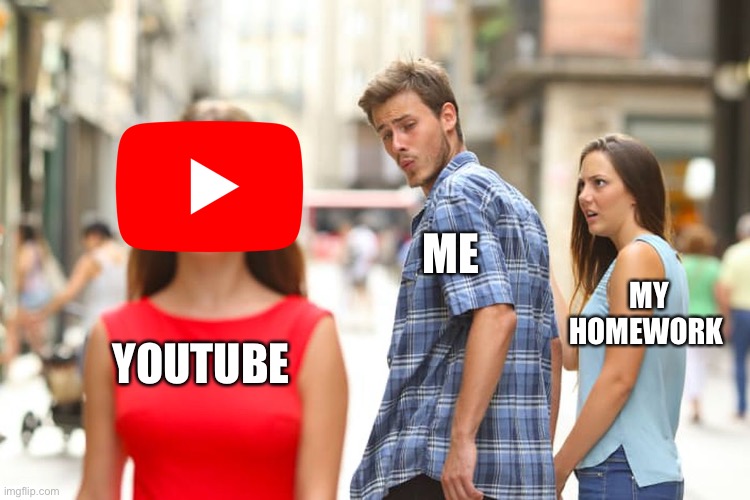 My life right now | ME; MY HOMEWORK; YOUTUBE | image tagged in memes,distracted boyfriend | made w/ Imgflip meme maker