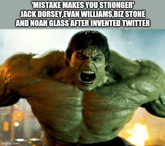 Twitter | 'MISTAKE MAKES YOU STRONGER'
JACK DORSEY,EVAN WILLIAMS,BIZ STONE AND NOAH GLASS AFTER INVENTED TWITTER | image tagged in hulk | made w/ Imgflip meme maker