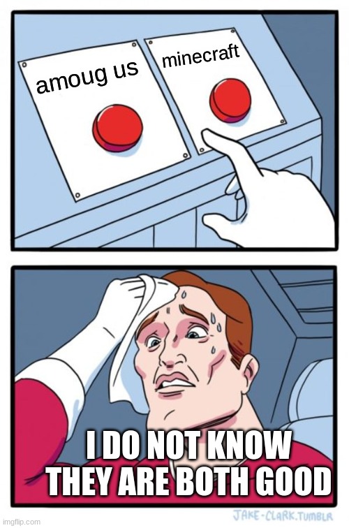 do not know which one to choose my life sucks | minecraft; amoug us; I DO NOT KNOW THEY ARE BOTH GOOD | image tagged in memes,two buttons | made w/ Imgflip meme maker