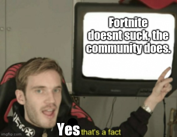 And that IS a fact. |  Fortnite doesnt suck, the community does. Yes | image tagged in and that's a fact | made w/ Imgflip meme maker