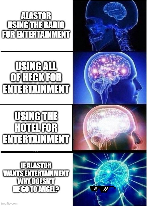 Alastor you madlad |  ALASTOR USING THE RADIO FOR ENTERTAINMENT; USING ALL OF HECK FOR ENTERTAINMENT; USING THE HOTEL FOR ENTERTAINMENT; IF ALASTOR WANTS ENTERTAINMENT WHY DOESN'T HE GO TO ANGEL? | image tagged in memes,expanding brain | made w/ Imgflip meme maker