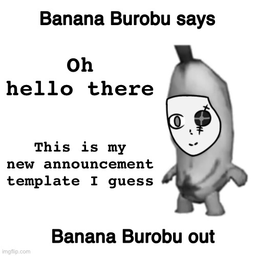 CeraTheBanana’s “announcement template” | Oh hello there; This is my new announcement template I guess | image tagged in cerathebanana s announcement template | made w/ Imgflip meme maker