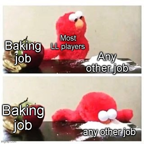 LL Sweet Retreat Meme | Most LL players; Baking job; Any other job; Baking job; any other job | image tagged in elmo cocaine | made w/ Imgflip meme maker