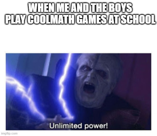 unlimited power | WHEN ME AND THE BOYS PLAY COOLMATH GAMES AT SCHOOL | image tagged in unlimited power,starwars,coolmathgames | made w/ Imgflip meme maker