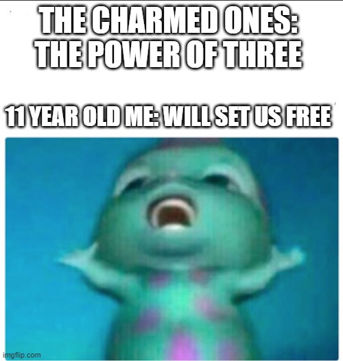 Charmed Bibble Chanting | THE CHARMED ONES: THE POWER OF THREE; 11 YEAR OLD ME: WILL SET US FREE | image tagged in bibble singing,charmed,the power of three | made w/ Imgflip meme maker