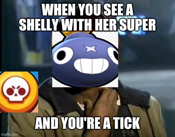 Y'all Got Any More Of That | WHEN YOU SEE A SHELLY WITH HER SUPER; AND YOU'RE A TICK | image tagged in memes,y'all got any more of that | made w/ Imgflip meme maker