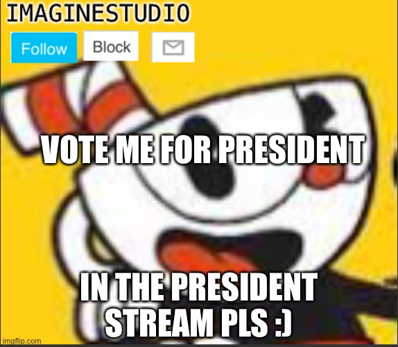 https://imgflip.com/m/IMGFLIP_PRESIDENTS | VOTE ME FOR PRESIDENT; IN THE PRESIDENT STREAM PLS :) | image tagged in imaginestudio s template 5 | made w/ Imgflip meme maker