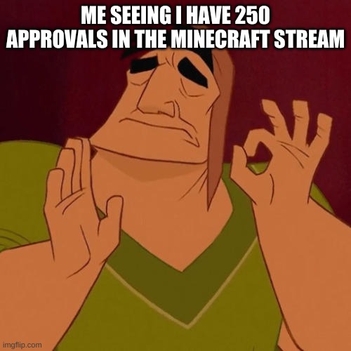 When X just right | ME SEEING I HAVE 250 APPROVALS IN THE MINECRAFT STREAM | image tagged in when x just right | made w/ Imgflip meme maker