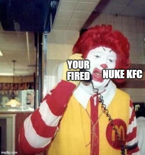 ronald mcdonalds call | YOUR FIRED; NUKE KFC | image tagged in ronald mcdonalds call | made w/ Imgflip meme maker