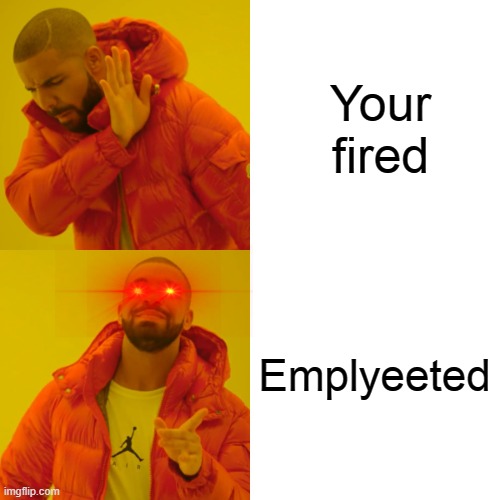 Drake Hotline Bling Meme | Your fired; Emplyeeted | image tagged in memes,drake hotline bling | made w/ Imgflip meme maker