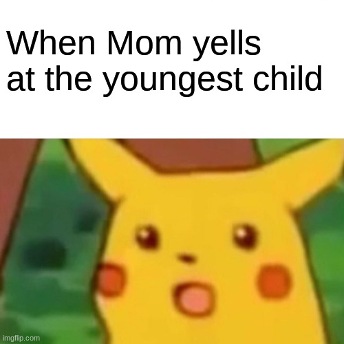 Surprised Pikachu | When Mom yells at the youngest child | image tagged in memes,surprised pikachu | made w/ Imgflip meme maker