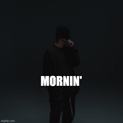 NF template | MORNIN' | image tagged in nf template | made w/ Imgflip meme maker