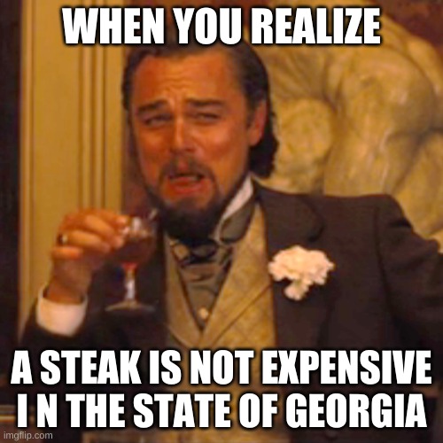 Laughing Leo Meme | WHEN YOU REALIZE; A STEAK IS NOT EXPENSIVE I N THE STATE OF GEORGIA | image tagged in memes,laughing leo | made w/ Imgflip meme maker