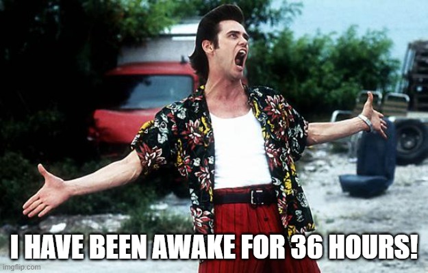 Ace Ventura | I HAVE BEEN AWAKE FOR 36 HOURS! | image tagged in ace ventura | made w/ Imgflip meme maker