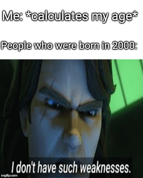 lol |  Me: *calculates my age*; People who were born in 2000: | image tagged in i dont have such weaknesses | made w/ Imgflip meme maker