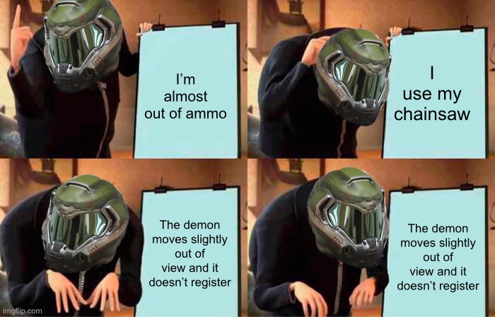 This has happened to me so many times it hurts | I use my chainsaw; I’m almost out of ammo; The demon moves slightly out of view and it doesn’t register; The demon moves slightly out of view and it doesn’t register | image tagged in memes,gru's plan,doom,i hate it when | made w/ Imgflip meme maker