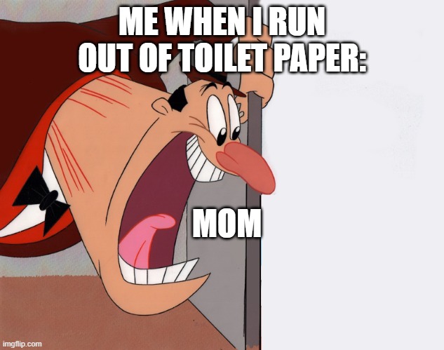 me when I run out of toilet paper: | ME WHEN I RUN OUT OF TOILET PAPER:; MOM | image tagged in yelling guy,memes,funny memes,relatable,dank memes | made w/ Imgflip meme maker