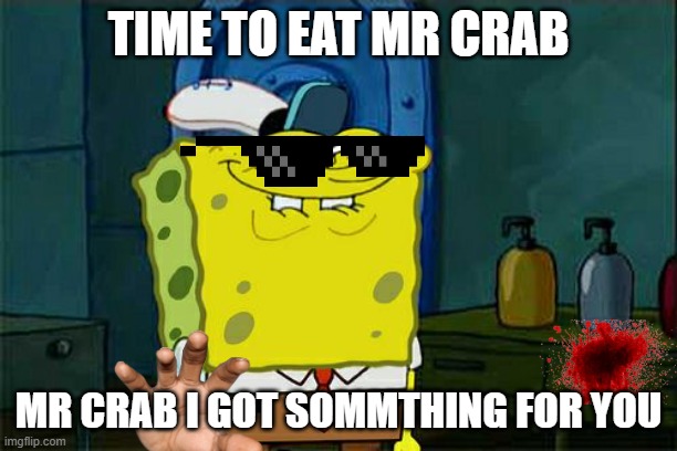 mr crab come and he cook him up | TIME TO EAT MR CRAB; MR CRAB I GOT SOMMTHING FOR YOU | image tagged in memes | made w/ Imgflip meme maker