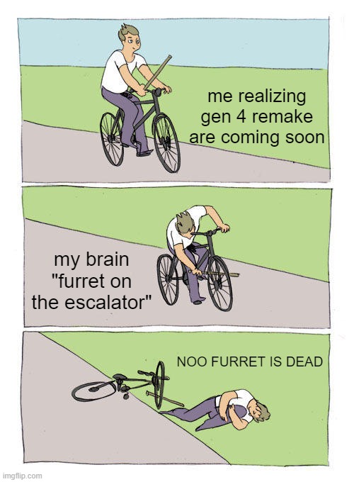 furret on escalator | me realizing gen 4 remake are coming soon; my brain "furret on the escalator"; NOO FURRET IS DEAD | image tagged in memes,bike fall | made w/ Imgflip meme maker