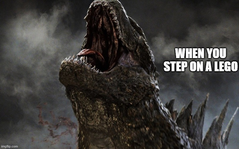 BIG OOF | WHEN YOU STEP ON A LEGO | image tagged in godzilla roar 2014 | made w/ Imgflip meme maker