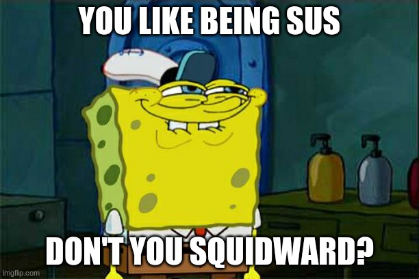 Don't You Squidward | YOU LIKE BEING SUS; DON'T YOU SQUIDWARD? | image tagged in memes,don't you squidward,among us,sus | made w/ Imgflip meme maker