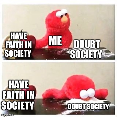 elmo cocaine | HAVE FAITH IN SOCIETY; ME; DOUBT SOCIETY; HAVE FAITH IN SOCIETY; DOUBT SOCIETY | image tagged in elmo cocaine | made w/ Imgflip meme maker