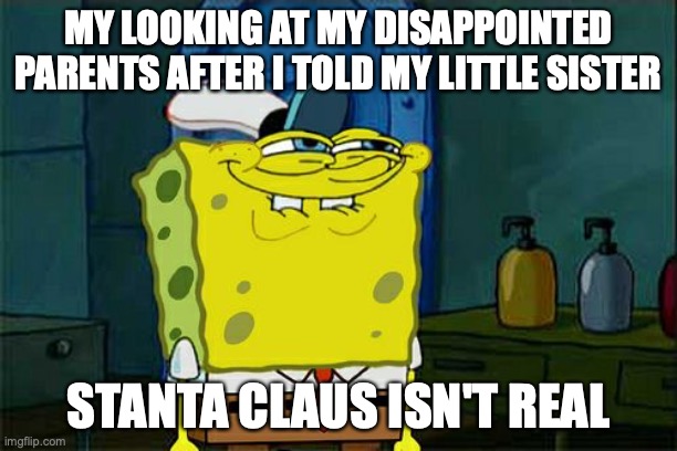 Santa Claus id ded | MY LOOKING AT MY DISAPPOINTED PARENTS AFTER I TOLD MY LITTLE SISTER; STANTA CLAUS ISN'T REAL | image tagged in memes,don't you squidward,funny memes,good memes,santa claus | made w/ Imgflip meme maker