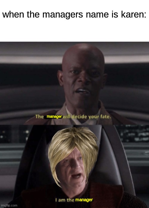 CAN I SPEAK TO THE MANAGER!!?? | when the managers name is karen:; manager; manager | image tagged in i am the senate,memes,fun,karen,star wars,star wars prequels | made w/ Imgflip meme maker