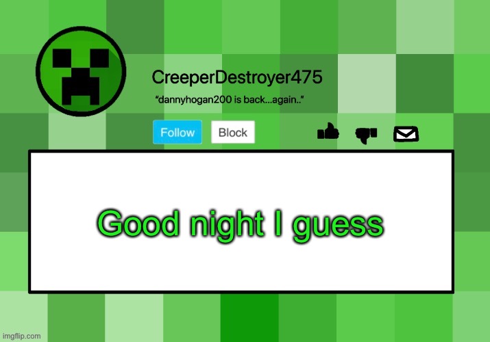 CreeperDestroyer475 announcement template | Good night I guess | image tagged in creeperdestroyer475 announcement template | made w/ Imgflip meme maker